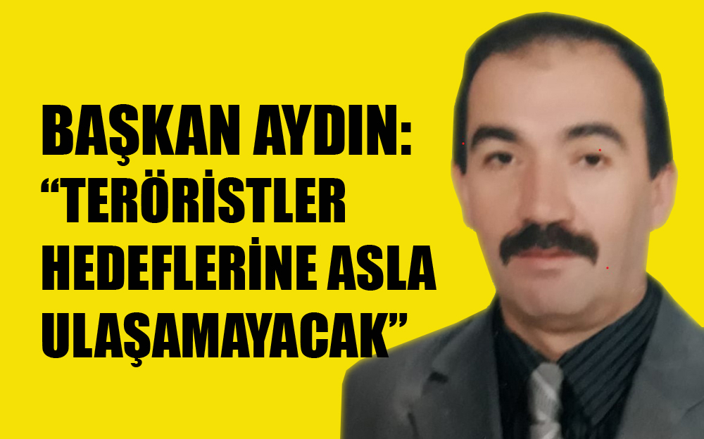 BAŞKAN AYDIN: “TERÖRİSTLER HEDEFLERİNE ASLA ULAŞAMAYACAK”