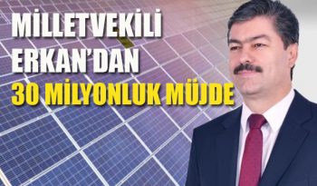 MİLLETVEKİLİ ERKAN’DAN 30 MİLYONLUK MÜJDE