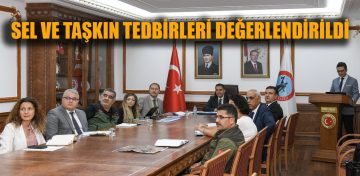 SEL VE TAŞKIN TEDBİRLERİ DEĞERLENDİRİLDİ