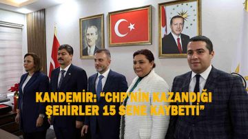AK PARTİ GENEL BAŞKAN YARDIMCISI KANDEMİR: “CHP’NİN KAZANDIĞI ŞEHİRLER 15 SENE KAYBETTİ”