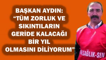 BAŞKAN AYDIN: “TÜM ZORLUK VE SIKINTILARIN GERİDE KALACAĞI BİR YIL OLMASINI DİLİYORUM”
