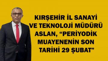 KIRŞEHİR İL SANAYİ VE TEKNOLOJİ MÜDÜRÜ ASLAN, “PERİYODİK MUAYENENİN SON TARİHİ 29 ŞUBAT”
