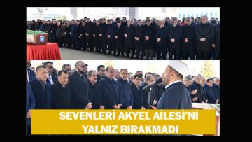 SEVENLERİ AKYEL AİLESİ’Nİ YALNIZ BIRAKMADI