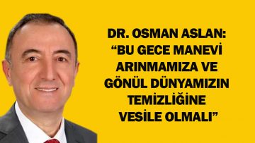 DR. OSMAN ASLAN: “BU GECENİN MANEVİ ARINMAMIZA VE GÖNÜL DÜNYAMIZIN TEMİZLİĞİNE VESİLE OLMASINI TEMENNİ EDİYORUM”