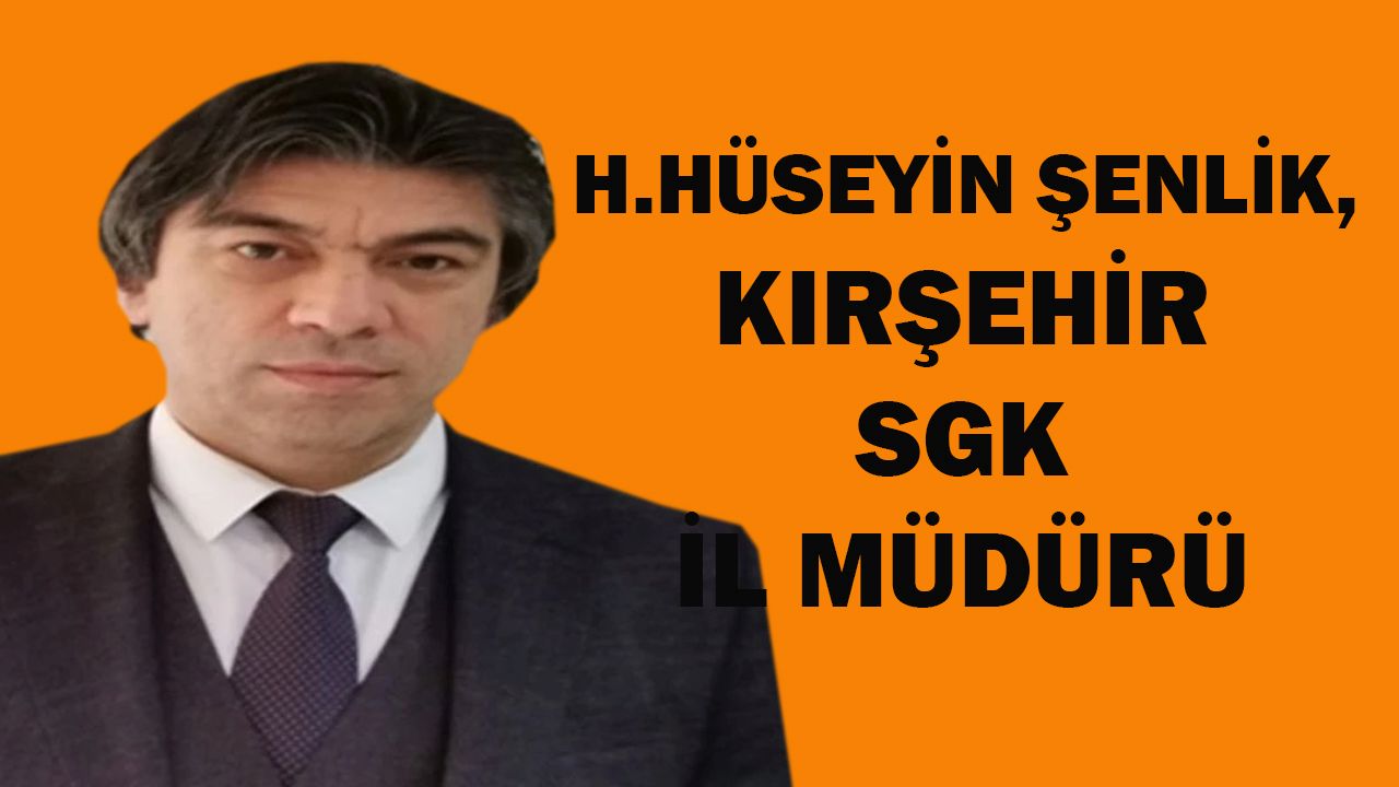 HASAN HÜSEYİN ŞENLİK, KIRŞEHİR SGK İL MÜDÜRÜ