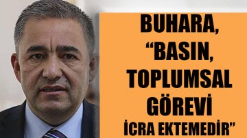 BUHARA, “ BASIN, TOPLUMSAL GÖREVİ İCRA ETMEKTEDİR”