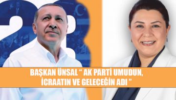 BAŞKAN ÜNSAL “UMUDUN, İCRAATİN GELECEĞİN ADI: AK PARTİ”