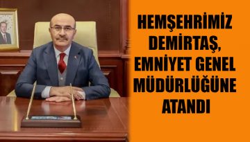 HEMŞEHRİMİZ DEMİRTAŞ, EMNİYET GENEL MÜDÜRLÜĞÜNE ATANDI